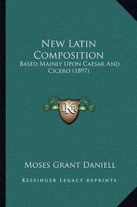 Cover image for New Latin Composition: Based Mainly Upon Caesar and Cicero (1897)