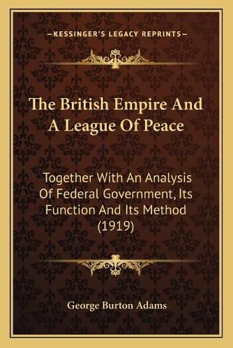 The British Empire and a League of Peace: Together with an Analysis of Federal Government, Its Function and Its Method (1919)