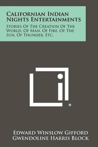 Cover image for Californian Indian Nights Entertainments: Stories of the Creation of the World, of Man, of Fire, of the Sun, of Thunder, Etc.