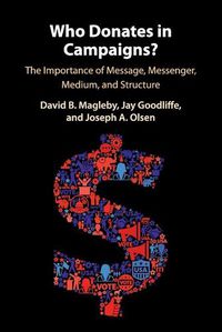 Cover image for Who Donates in Campaigns?: The Importance of Message, Messenger, Medium, and Structure