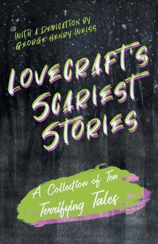 Lovecraft's Scariest Stories - A Collection of Ten Terrifying Tales: With a Dedication by George Henry Weiss