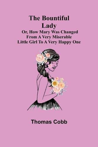 Cover image for The Bountiful Lady; Or, How Mary was changed from a very Miserable Little Girl to a very Happy One