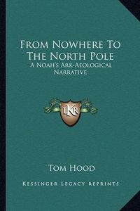 Cover image for From Nowhere to the North Pole: A Noah's Ark-Aeological Narrative