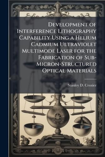 Cover image for Development of Interference Lithography Capability Using a Helium Cadmium Ultraviolet Multimode Laser for the Fabrication of Sub-Micron-Structured Optical Materials