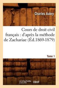 Cover image for Cours de Droit Civil Francais: d'Apres La Methode de Zachariae. Tome 1 (Ed.1869-1879)