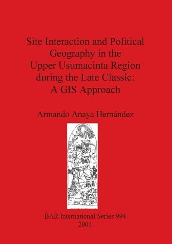 Cover image for Site Interaction and Political Geography in the Upper Usumacinta Region (Mexico) during the Late Classic: A GIS Approach: A GIS Approach