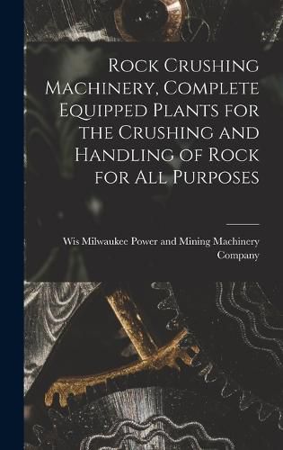 Cover image for Rock Crushing Machinery, Complete Equipped Plants for the Crushing and Handling of Rock for all Purposes