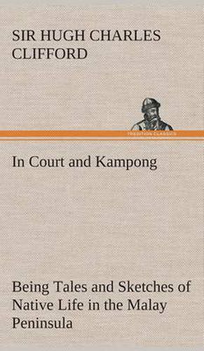 Cover image for In Court and Kampong Being Tales and Sketches of Native Life in the Malay Peninsula