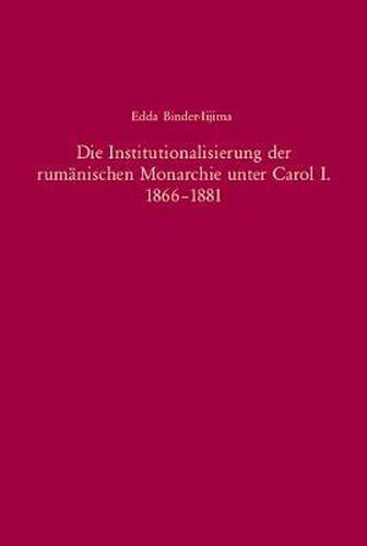 Cover image for Die Institutionalisierung Der Rum nischen Monarchie Unter Carol I. 1866-1881