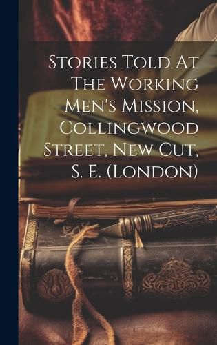 Cover image for Stories Told At The Working Men's Mission, Collingwood Street, New Cut, S. E. (london)