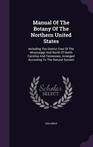 Cover image for Manual of the Botany of the Northern United States: Including the District East of the Mississippi and North of North Carolina and Tennessee, Arranged According to the Natural System