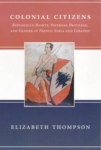 Cover image for Colonial Citizens: Republican Rights, Paternal Privilege and Gender in French Syria and Lebanon