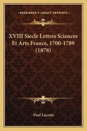 XVIII Siecle Lettres Sciences Et Arts France, 1700-1789 (1878)