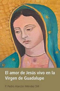 Cover image for El Amor De Jesus Vivo En La Virgen De Guadalupe