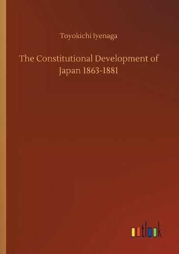 Cover image for The Constitutional Development of Japan 1863-1881