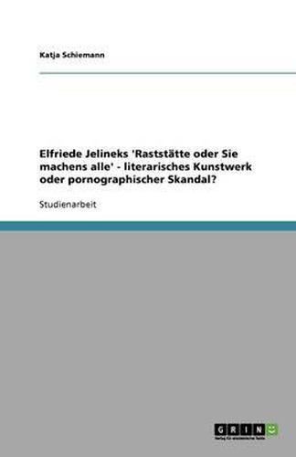 Elfriede Jelineks 'Raststatte oder Sie machens alle' - literarisches Kunstwerk oder pornographischer Skandal?