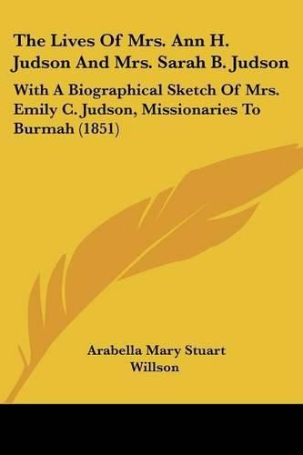 Cover image for The Lives of Mrs. Ann H. Judson and Mrs. Sarah B. Judson: With a Biographical Sketch of Mrs. Emily C. Judson, Missionaries to Burmah (1851)