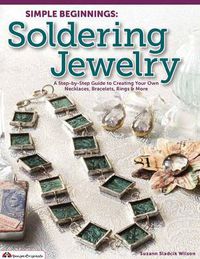 Cover image for Simple Beginnings: Soldering Jewelry: A Step-by-Step Guide to Creating Your Own Necklaces, Bracelets, Rings & More