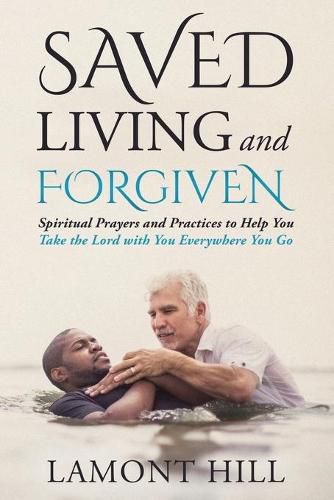 Cover image for Saved Living and Forgiven: Spiritual Prayers and Practices to Help You Take the Lord with You Everywhere You Go