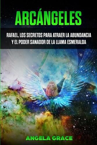 Cover image for Arcangeles: Rafael, los secretos para atraer la abundancia y el poder sanador de la llama esmeralda