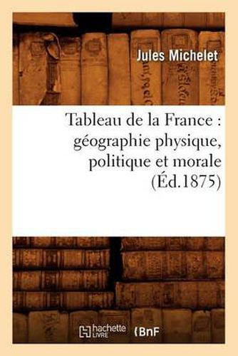 Tableau de la France: Geographie Physique, Politique Et Morale (Ed.1875)