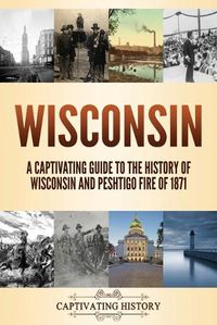 Cover image for Wisconsin: A Captivating Guide to the History of Wisconsin and Peshtigo Fire of 1871