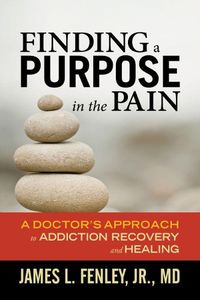 Cover image for Finding a Purpose in the Pain: A Doctor's Approach to Addiction Recovery and Healing