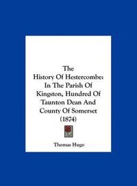 Cover image for The History of Hestercombe: In the Parish of Kingston, Hundred of Taunton Dean and County of Somerset (1874)