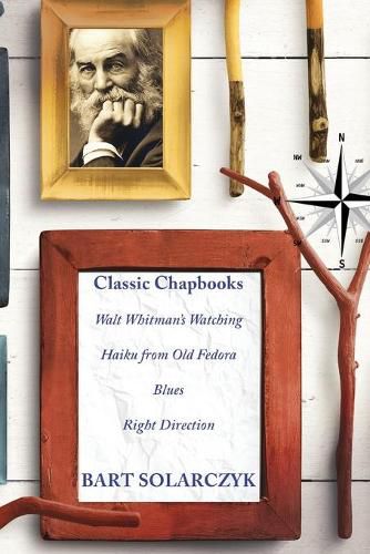 Cover image for Classic Chapbooks By Bart Solarczyk: Walt Whitman's Watching, Haiku from Old Fedora, Blues, and Right Direction