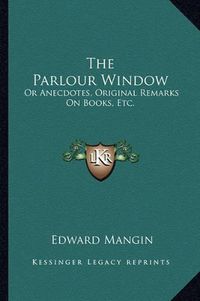 Cover image for The Parlour Window: Or Anecdotes, Original Remarks on Books, Etc.