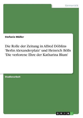 Die Rolle Der Zeitung in Alfred Doblins 'Berlin Alexanderplatz' Und Heinrich Bolls 'Die Verlorene Ehre Der Katharina Blum