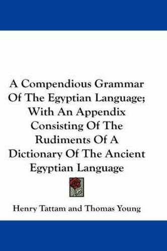 A Compendious Grammar of the Egyptian Language; With an Appendix Consisting of the Rudiments of a Dictionary of the Ancient Egyptian Language