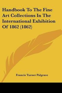 Cover image for Handbook to the Fine Art Collections in the International Exhibition of 1862 (1862)