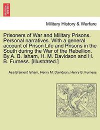 Cover image for Prisoners of War and Military Prisons. Personal narratives. With a general account of Prison Life and Prisons in the South during the War of the Rebellion. By A. B. Isham, H. M. Davidson and H. B. Furness. [Illustrated.]