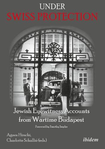 Under Swiss Protection - Jewish Eyewitness Accounts from Wartime Budapest