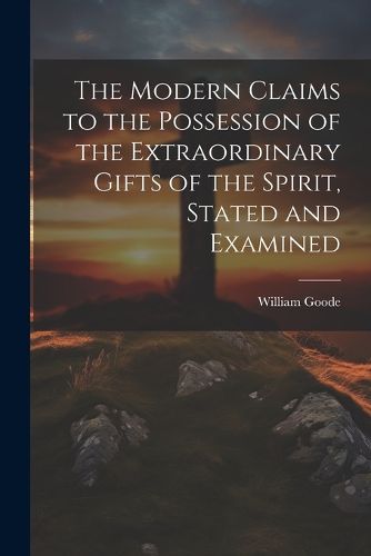 The Modern Claims to the Possession of the Extraordinary Gifts of the Spirit, Stated and Examined