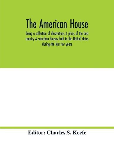 Cover image for The American house; being a collection of illustrations & plans of the best country & suburban houses built in the United States during the last few years