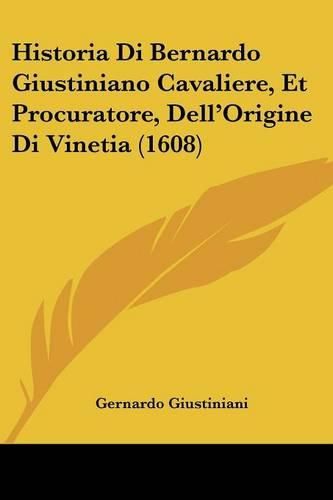 Historia Di Bernardo Giustiniano Cavaliere, Et Procuratore, Dell'origine Di Vinetia (1608)