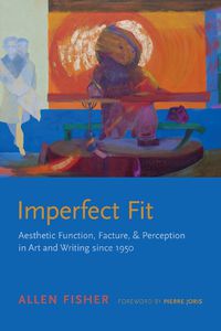 Cover image for Imperfect Fit: Aesthetic Function, Facture, and Perception in Art and Writing since 1950