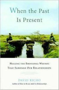 Cover image for When the Past Is Present: Healing the Emotional Wounds that Sabotage our Relationships