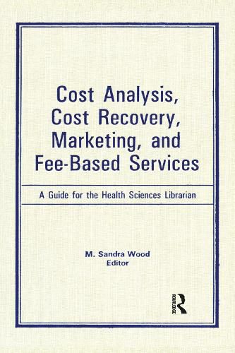 Cover image for Cost Analysis, Cost Recovery, Marketing, and Fee-Based Services: A Guide for the Health Sciences Librarian