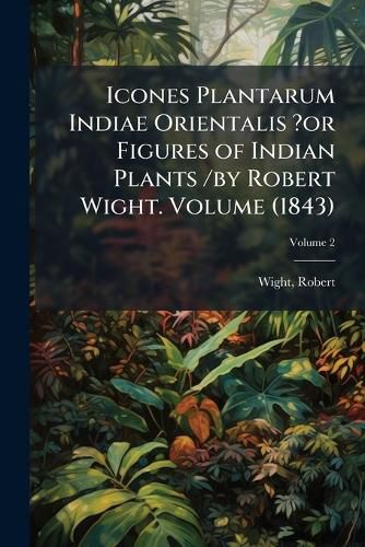 Cover image for Icones Plantarum Indiae Orientalis ?Or Figures of Indian Plants /By Robert Wight. Volume V.2 (1843)