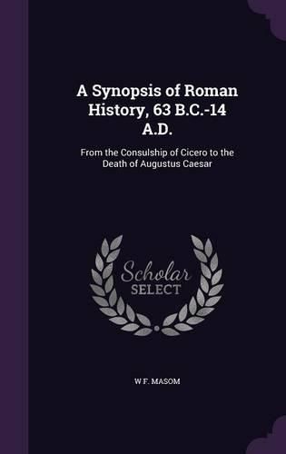 Cover image for A Synopsis of Roman History, 63 B.C.-14 A.D.: From the Consulship of Cicero to the Death of Augustus Caesar