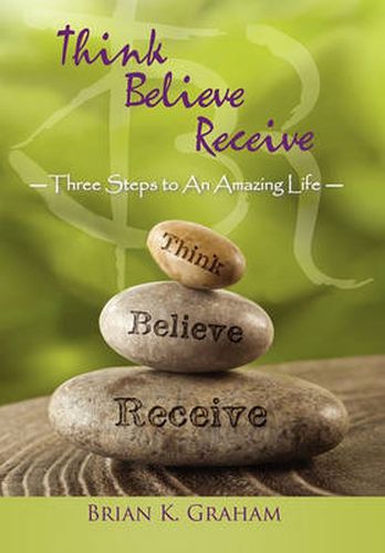 Cover image for Think, Believe, Receive: Three Steps to an Amazing Life