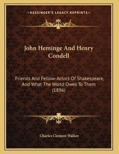 Cover image for John Heminge and Henry Condell: Friends and Fellow-Actors of Shakespeare, and What the World Owes to Them (1896)