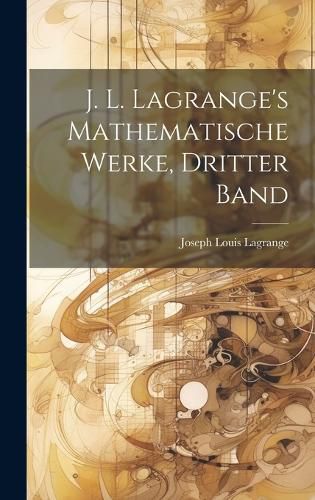 Cover image for J. L. Lagrange's Mathematische Werke, dritter Band