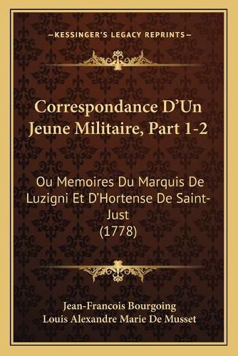 Cover image for Correspondance D'Un Jeune Militaire, Part 1-2: Ou Memoires Du Marquis de Luzigni Et Dacentsa -A Centshortense de Saint-Just (1778)