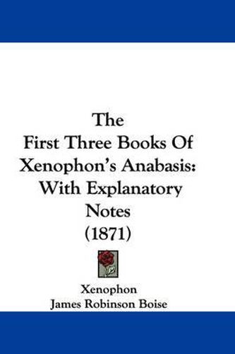 Cover image for The First Three Books of Xenophon's Anabasis: With Explanatory Notes (1871)