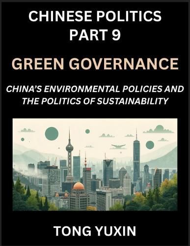 Cover image for Chinese Politics (Part 9)- Green Governance, China's Environmental Policies and the Politics of Sustainability, Growth, Governance, and Environmental Limits, Balancing Economic Growth and Ecological Integrity in Policy Frameworks