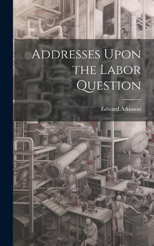 Cover image for Addresses Upon the Labor Question
